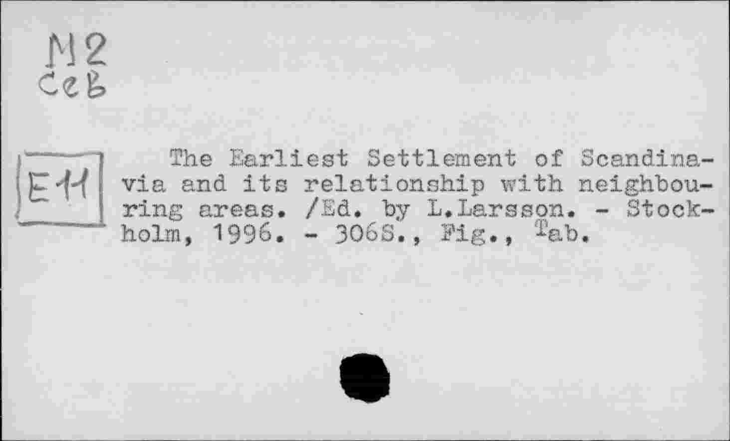 ﻿М2
Etf
The Earliest Settlement of Scandinavia and its relationship with neighbouring areas. /Ed. by L.Larsson. - Stockholm, 1996. - 3O6S., Fig., Tab.